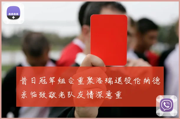昔日冠军组合重聚洛瑞退役伦纳德亲临致敬老队友情深意重