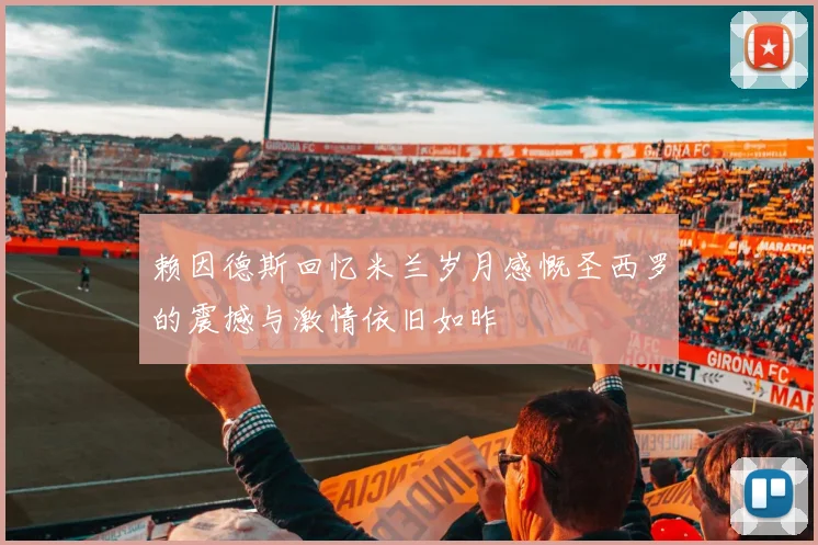 赖因德斯回忆米兰岁月感慨圣西罗的震撼与激情依旧如昨