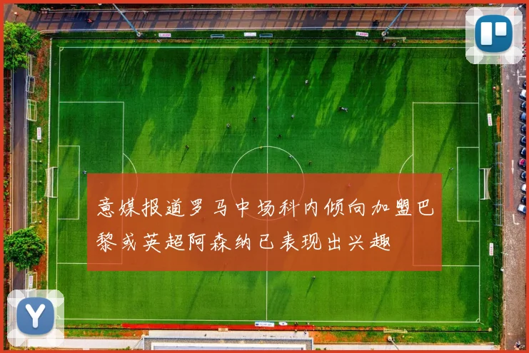 意媒报道罗马中场科内倾向加盟巴黎或英超阿森纳已表现出兴趣
